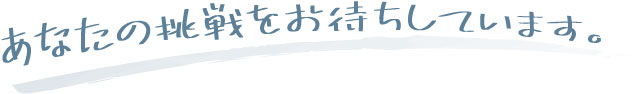 あなたの挑戦をお待ちしております